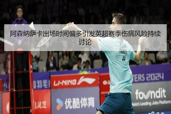 阿森纳萨卡出场时间偏多引发英超赛季伤病风险持续讨论